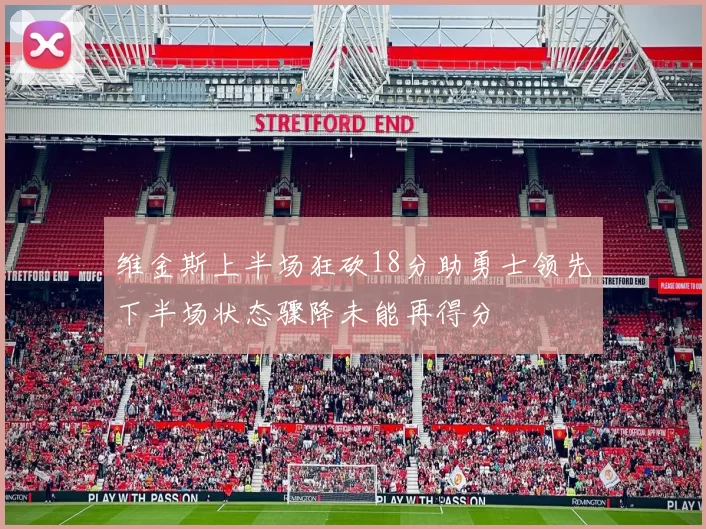 维金斯上半场狂砍18分助勇士领先下半场状态骤降未能再得分