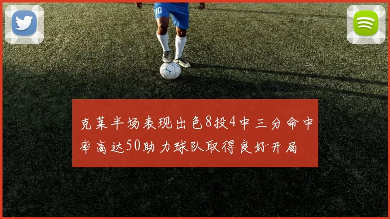 克莱半场表现出色8投4中三分命中率高达50助力球队取得良好开局