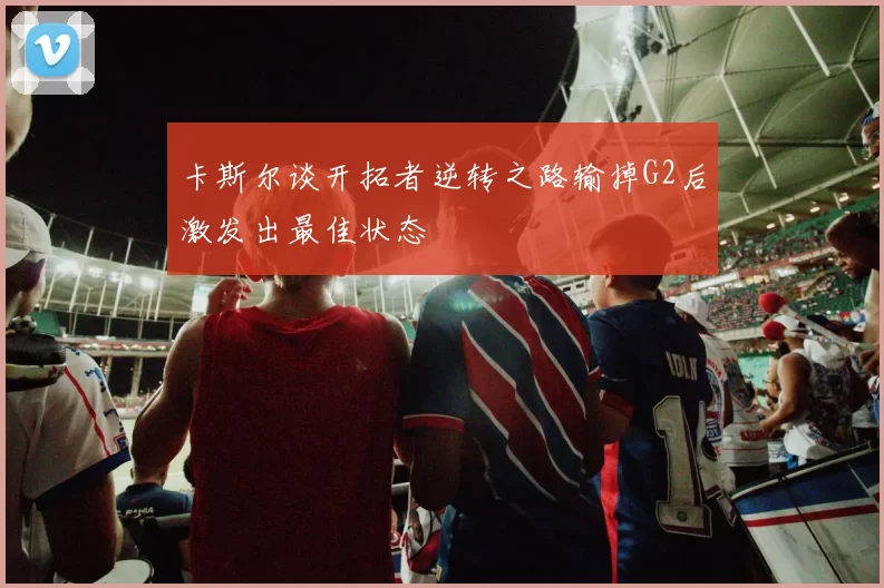 卡斯尔谈开拓者逆转之路输掉G2后激发出最佳状态