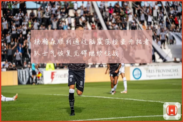 杨瀚森顺利通过脑震荡检查开拓者队士气恢复无碍继续征战