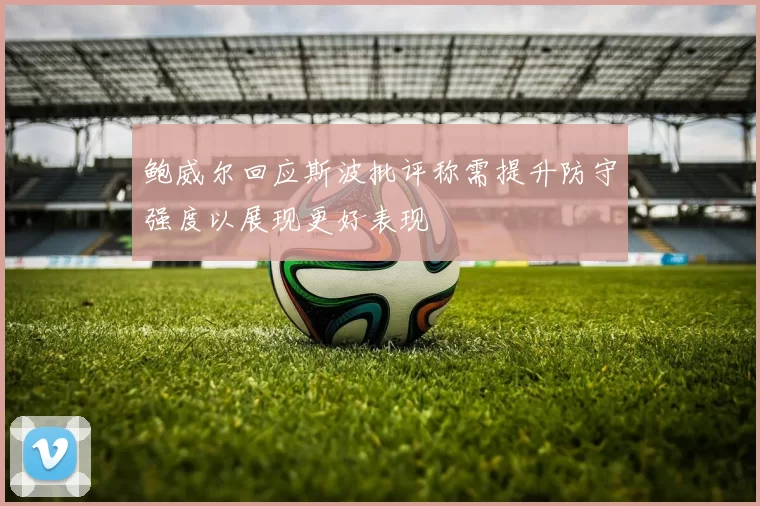 鲍威尔回应斯波批评称需提升防守强度以展现更好表现
