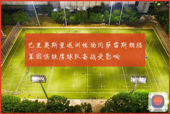 巴里奥斯重返训练场冈萨雷斯朗格莱因伤缺席球队备战受影响
