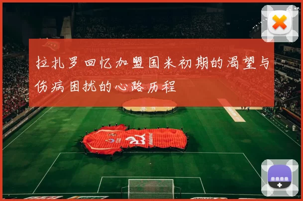 拉扎罗回忆加盟国米初期的渴望与伤病困扰的心路历程