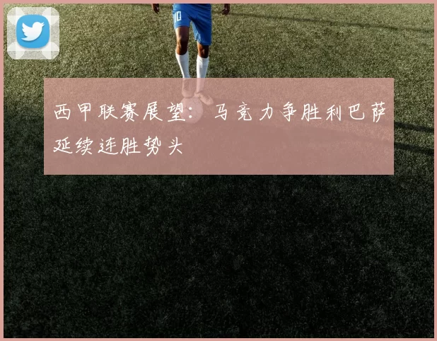 西甲联赛展望：马竞力争胜利巴萨延续连胜势头