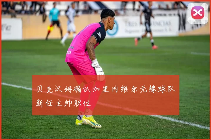贝克汉姆确认加里内维尔无缘球队新任主帅职位